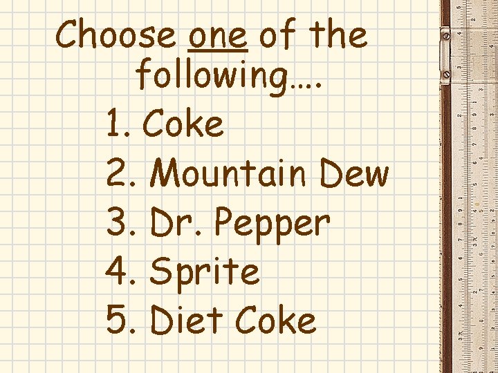 Choose one of the following…. 1. Coke 2. Mountain Dew 3. Dr. Pepper 4. Choose one of the following…. 1. Coke 2. Mountain Dew 3. Dr. Pepper 4.