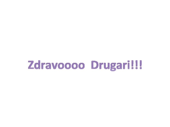 Zdravoooo Drugari!!! 