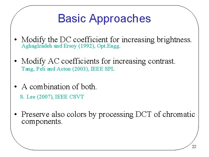 Basic Approaches • Modify the DC coefficient for increasing brightness. Aghaglzadeh and Ersoy (1992),