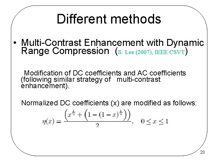 Different methods • Multi-Contrast Enhancement with Dynamic Range Compression (S. Lee (2007), IEEE CSVT)