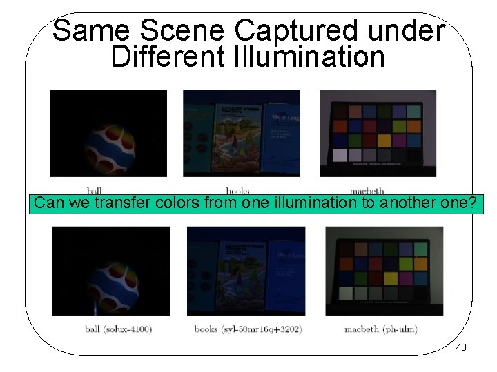 Same Scene Captured under Different Illumination Can we transfer colors from one illumination to