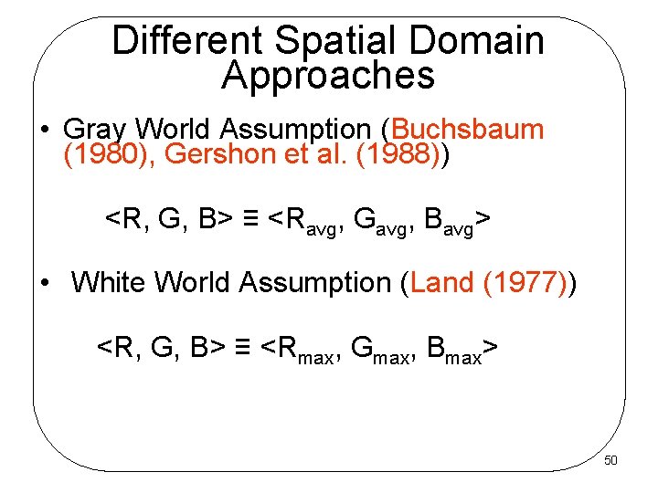 Different Spatial Domain Approaches • Gray World Assumption (Buchsbaum (1980), Gershon et al. (1988))