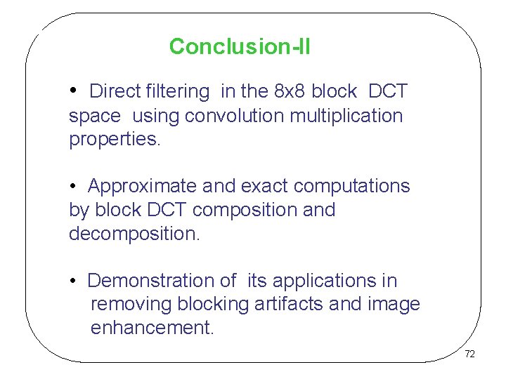 Conclusion-II • Direct filtering in the 8 x 8 block DCT space using convolution