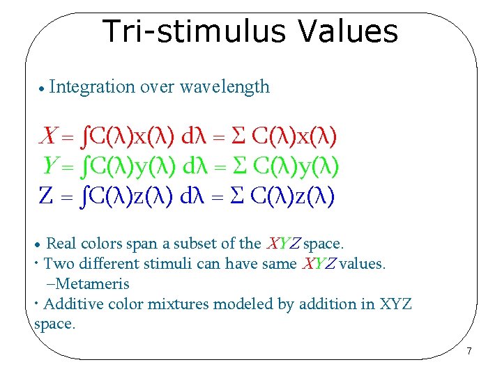 Tri-stimulus Values • Integration over wavelength X = ∫C(λ)x(λ) dλ = Σ C(λ)x(λ) Y
