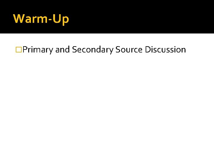 Warm-Up �Primary and Secondary Source Discussion 