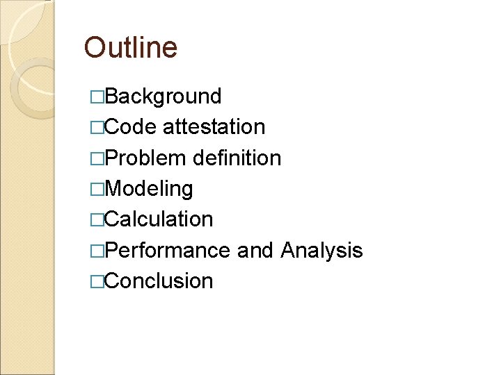 Outline �Background �Code attestation �Problem definition �Modeling �Calculation �Performance and Analysis �Conclusion 