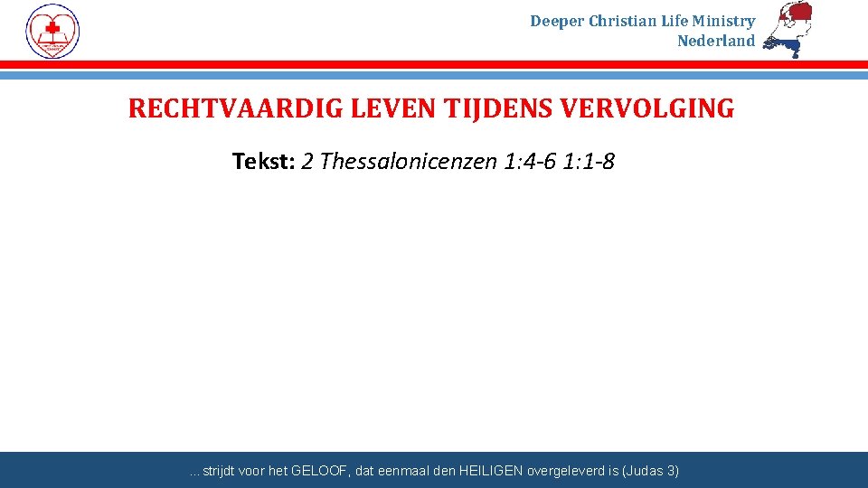 Deeper Christian Life Ministry Nederland RECHTVAARDIG LEVEN TIJDENS VERVOLGING Tekst: 2 Thessalonicenzen 1: 4