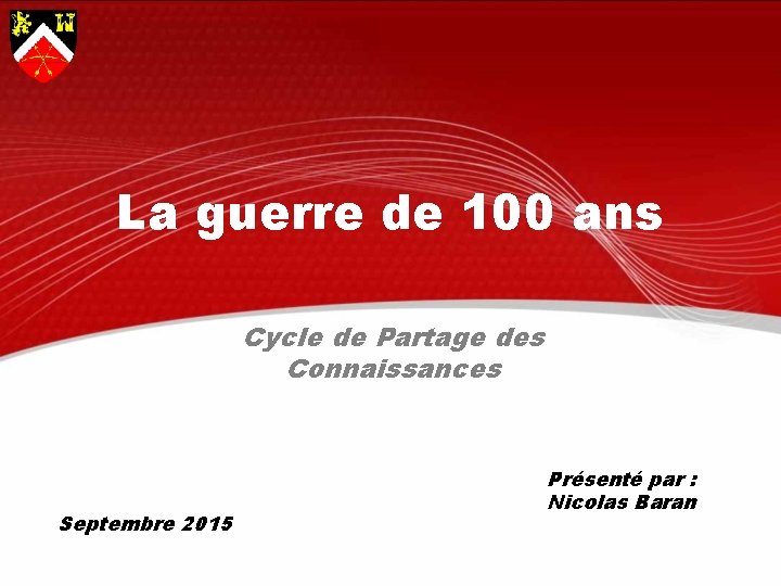 La guerre de 100 ans Cycle de Partage des Connaissances Septembre 2015 Présenté par