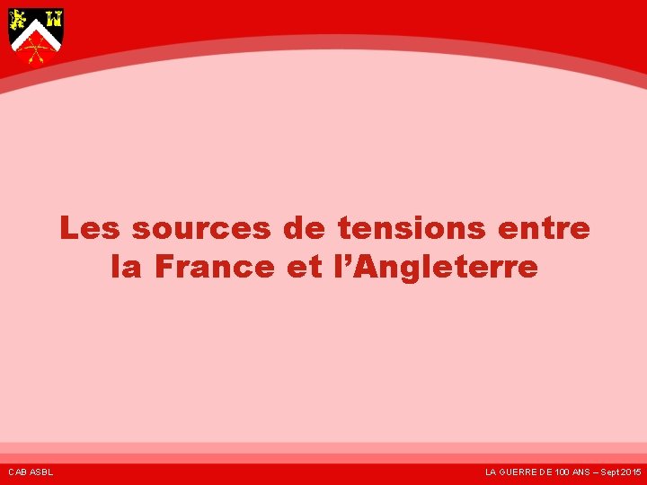 Les sources de tensions entre la France et l’Angleterre CAB ASBL LA GUERRE DE