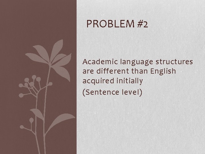 PROBLEM #2 Academic language structures are different than English acquired initially (Sentence level) 