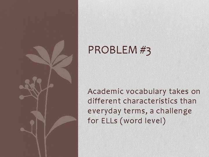 PROBLEM #3 Academic vocabulary takes on different characteristics than everyday terms, a challenge for