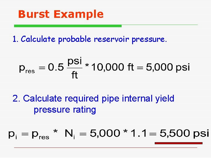 Burst Example 1. Calculate probable reservoir pressure. 2. Calculate required pipe internal yield pressure Burst Example 1. Calculate probable reservoir pressure. 2. Calculate required pipe internal yield pressure