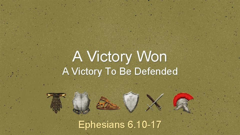 A Victory Won A Victory To Be Defended Ephesians 6. 10 -17 