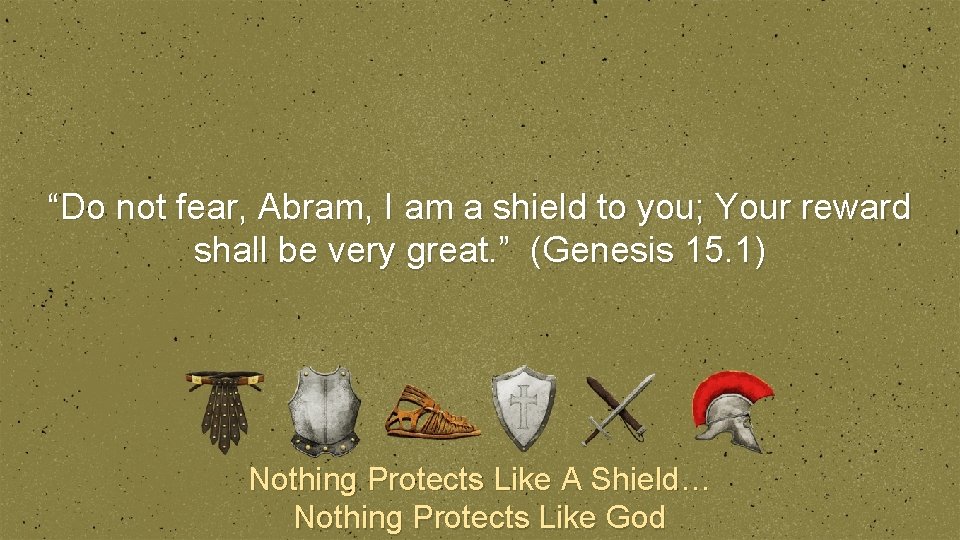 “Do not fear, Abram, I am a shield to you; Your reward shall be