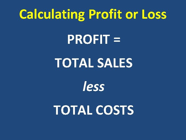 Calculating Profit or Loss PROFIT = TOTAL SALES less TOTAL COSTS 