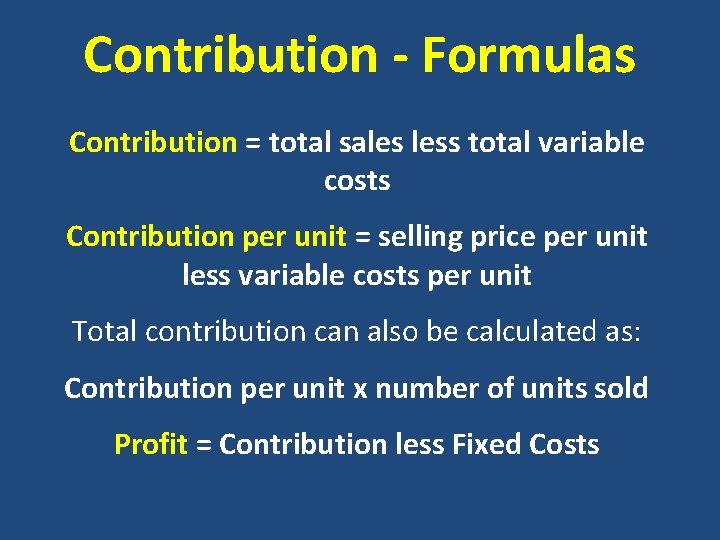 Contribution - Formulas Contribution = total sales less total variable costs Contribution per unit