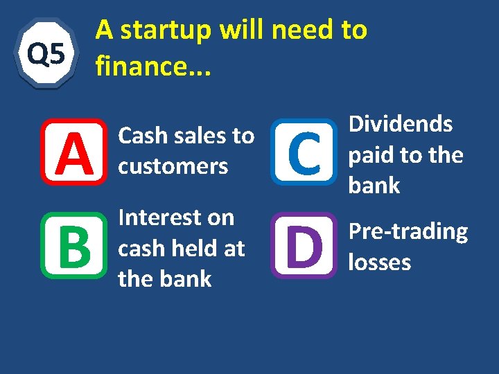 A startup will need to Q 5 finance. . . A B Cash sales
