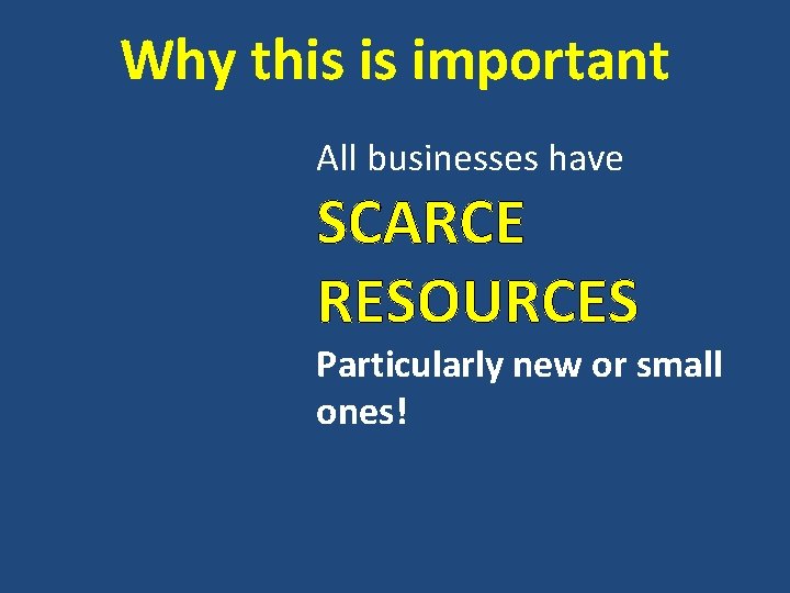 Why this is important All businesses have SCARCE RESOURCES Particularly new or small ones!