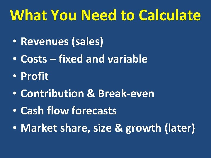What You Need to Calculate • • • Revenues (sales) Costs – fixed and