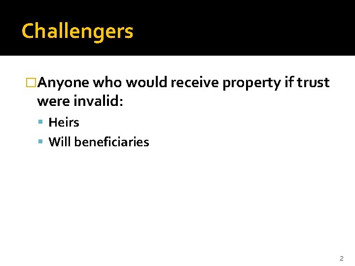Challengers �Anyone who would receive property if trust were invalid: Heirs Will beneficiaries 2