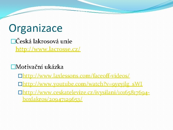 Organizace �Česká lakrosová unie http: //www. lacrosse. cz/ �Motivační ukázka �http: //www. laxlessons. com/faceoff-videos/