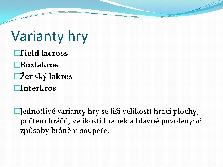 Varianty hry �Field lacross �Boxlakros �Ženský lakros �Interkros �Jednotlivé varianty hry se liší velikostí