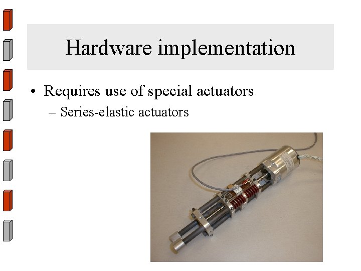 Hardware implementation • Requires use of special actuators – Series-elastic actuators 