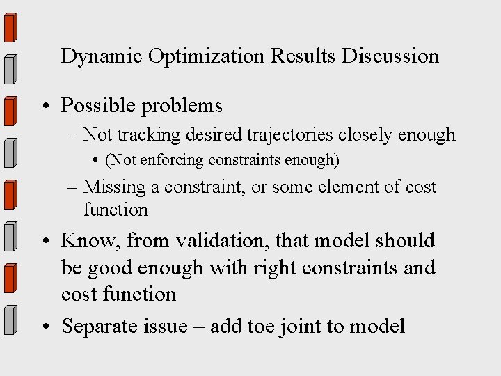 Dynamic Optimization Results Discussion • Possible problems – Not tracking desired trajectories closely enough