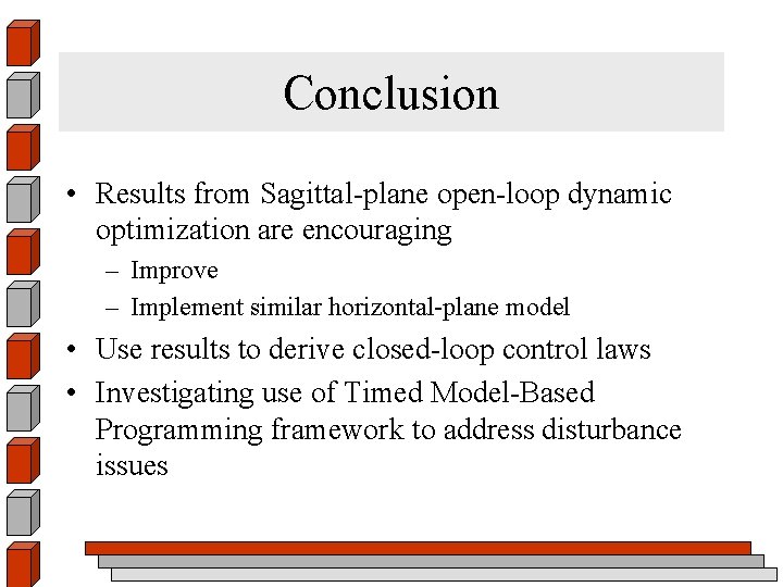 Conclusion • Results from Sagittal-plane open-loop dynamic optimization are encouraging – Improve – Implement