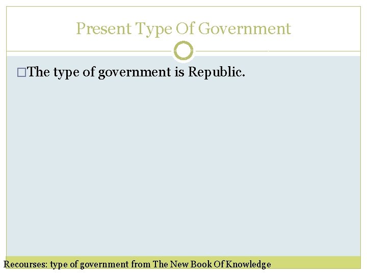 Present Type Of Government �The type of government is Republic. Recourses: type of government