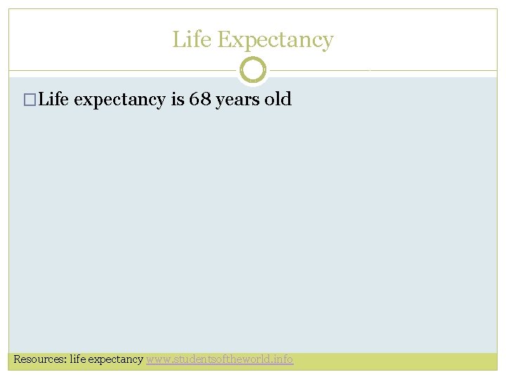 Life Expectancy �Life expectancy is 68 years old Resources: life expectancy www. studentsoftheworld. info