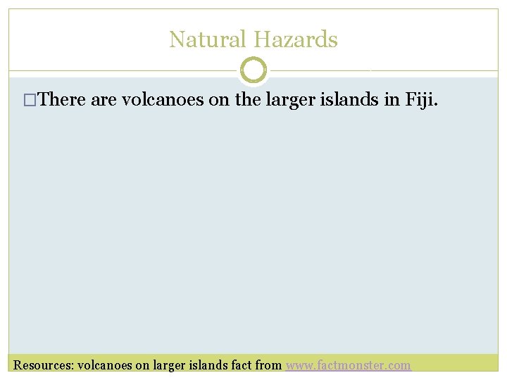 Natural Hazards �There are volcanoes on the larger islands in Fiji. Resources: volcanoes on