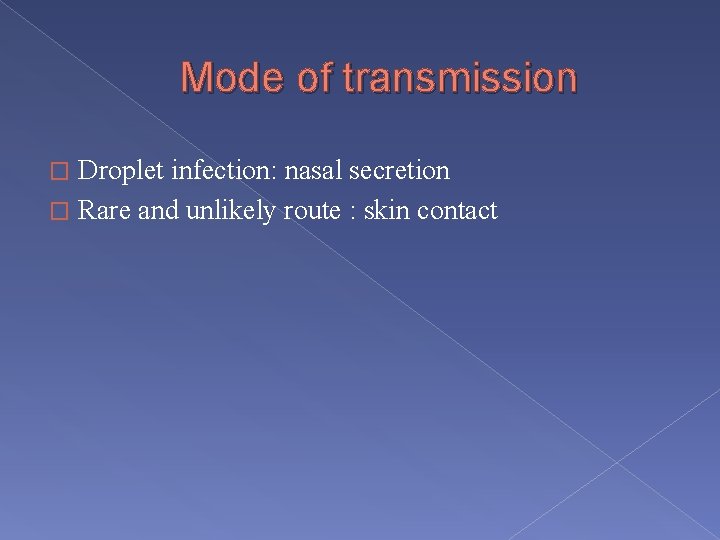 Mode of transmission Droplet infection: nasal secretion � Rare and unlikely route : skin