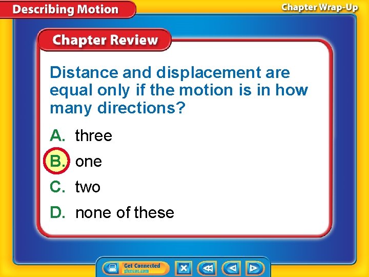 Distance and displacement are equal only if the motion is in how many directions?