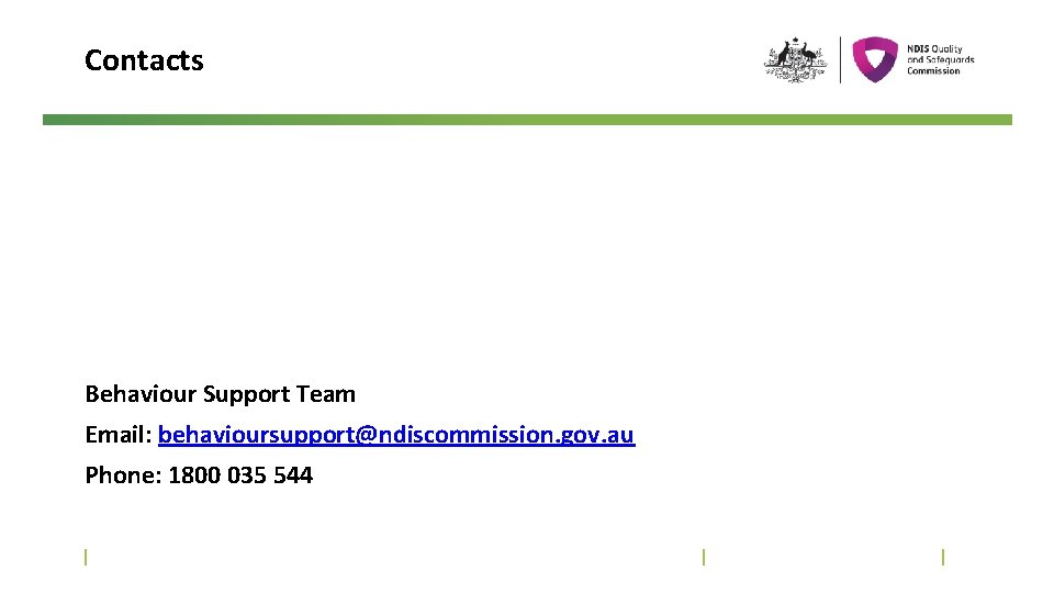 Contacts Behaviour Support Team Email: behavioursupport@ndiscommission. gov. au Phone: 1800 035 544 