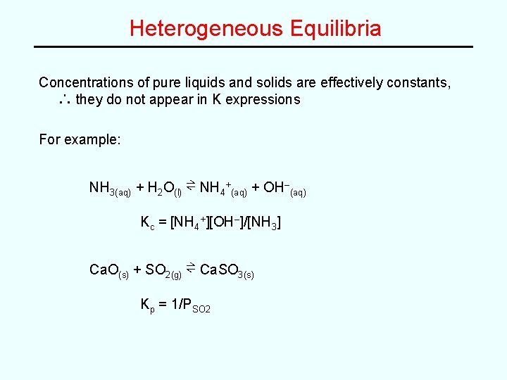 Heterogeneous Equilibria Concentrations of pure liquids and solids are effectively constants, ∴ they do