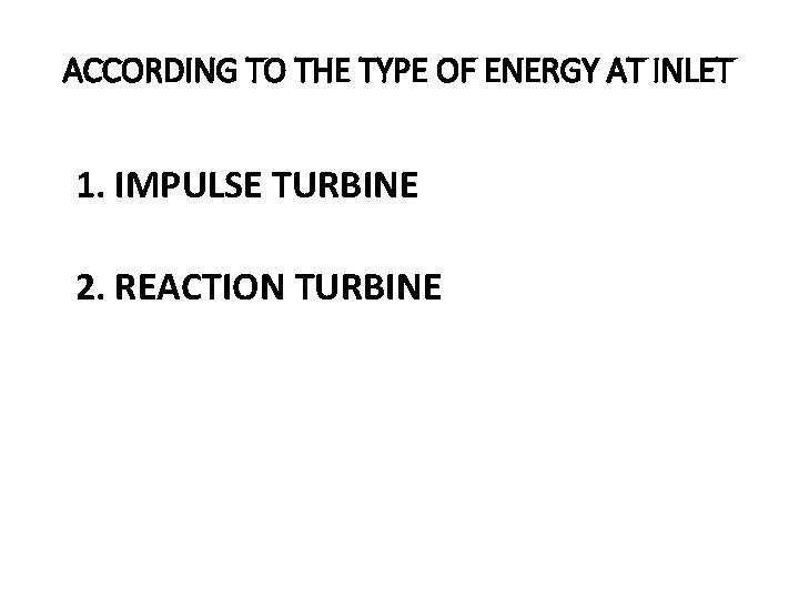 ACCORDING TO THE TYPE OF ENERGY AT INLET 1. IMPULSE TURBINE 2. REACTION TURBINE