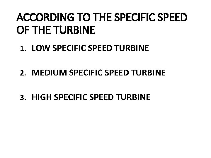 ACCORDING TO THE SPECIFIC SPEED OF THE TURBINE 1. LOW SPECIFIC SPEED TURBINE 2.