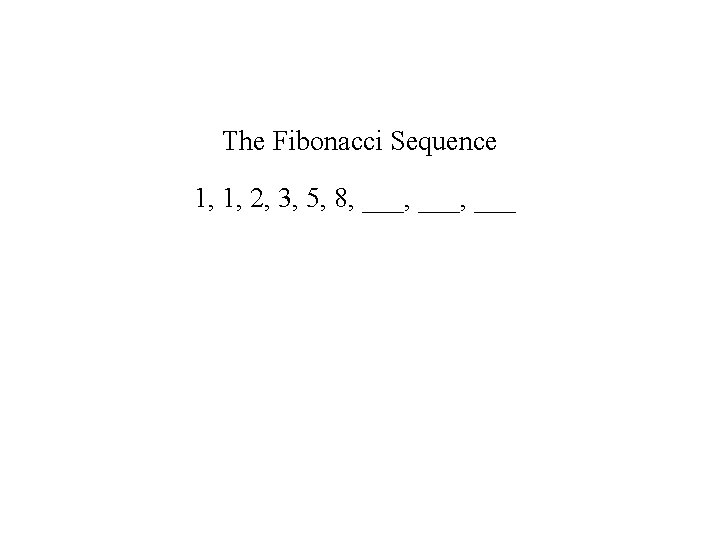 The Fibonacci Sequence 1, 1, 2, 3, 5, 8, ___, ___ 