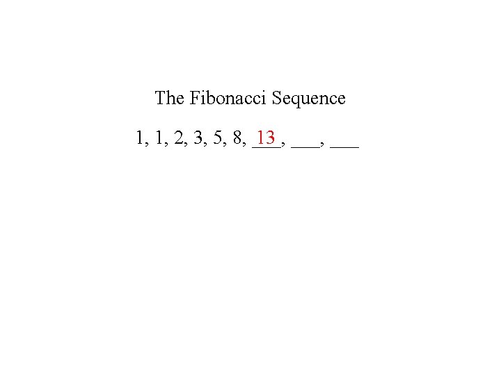 The Fibonacci Sequence 13 ___, ___ 1, 1, 2, 3, 5, 8, ___, 