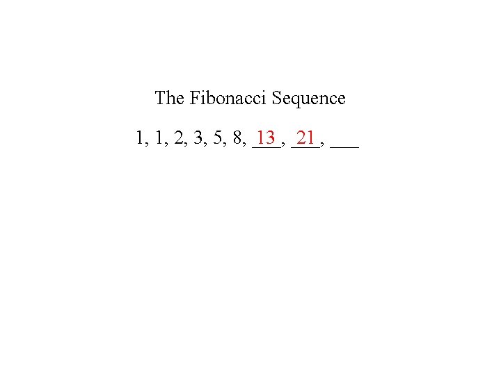 The Fibonacci Sequence 13 ___, 21 ___ 1, 1, 2, 3, 5, 8, ___,