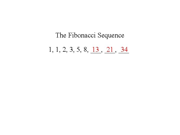 The Fibonacci Sequence 13 ___, 21 ___ 34 1, 1, 2, 3, 5, 8,