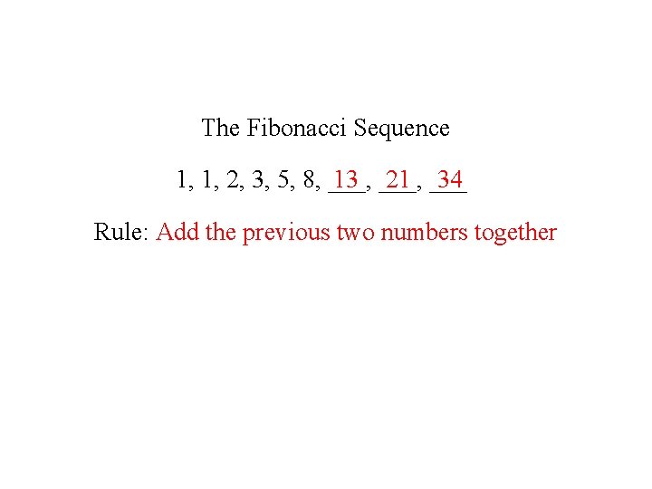 The Fibonacci Sequence 13 ___, 21 ___ 34 1, 1, 2, 3, 5, 8,