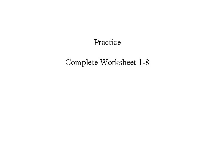 Practice Complete Worksheet 1 -8 
