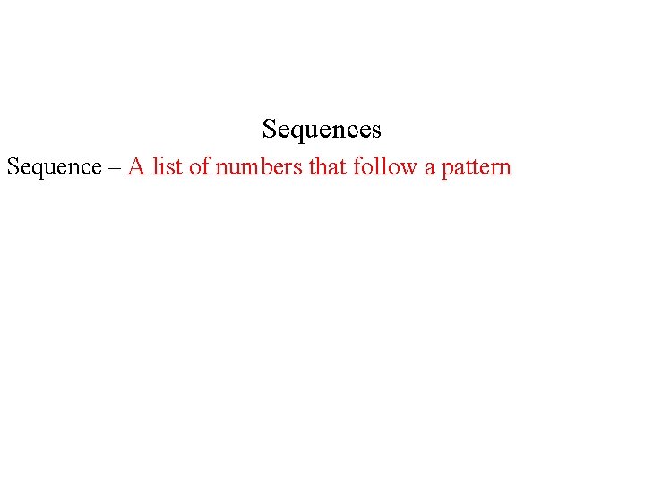 Sequences Sequence – A list of numbers that follow a pattern 