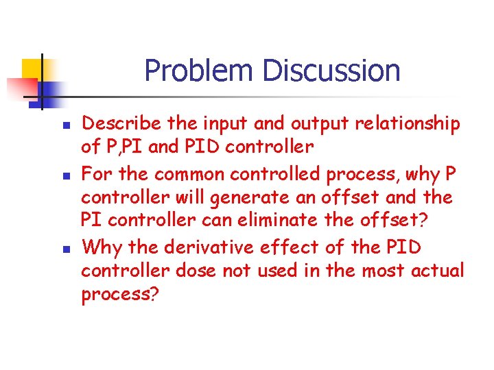 Problem Discussion n Describe the input and output relationship of P, PI and PID