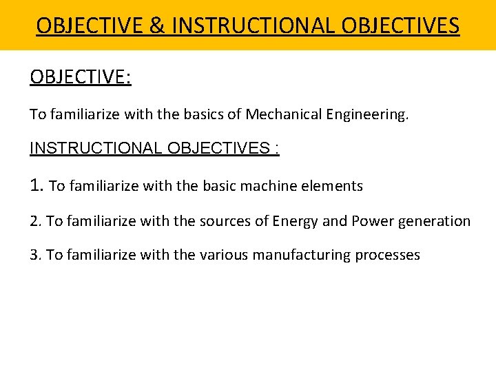 OBJECTIVE & INSTRUCTIONAL OBJECTIVES OBJECTIVE: To familiarize with the basics of Mechanical Engineering. INSTRUCTIONAL