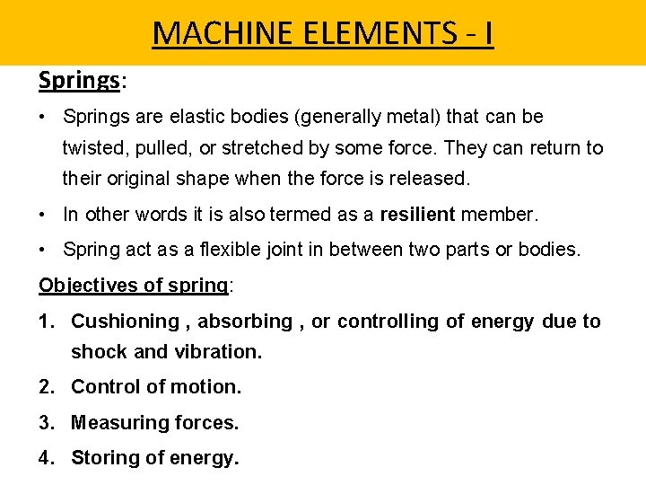 MACHINE ELEMENTS - I Springs: • Springs are elastic bodies (generally metal) that can