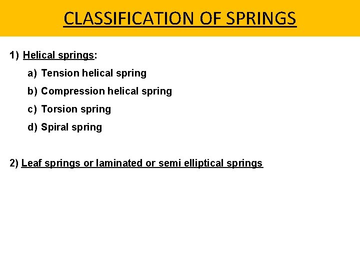 CLASSIFICATION OF SPRINGS 1) Helical springs: a) Tension helical spring b) Compression helical spring