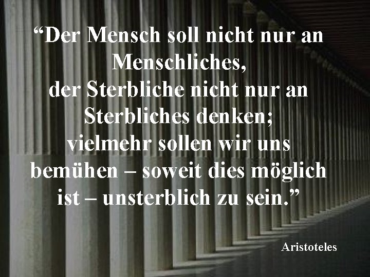 “Der Mensch soll nicht nur an Menschliches, der Sterbliche nicht nur an Sterbliches denken;